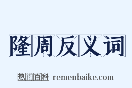 隆周反义词是什么意思的图片